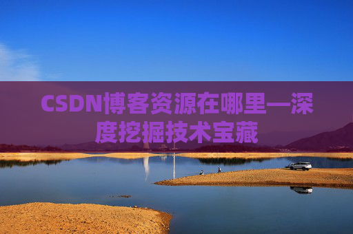 CSDN博客资源在哪里—深度挖掘技术宝藏